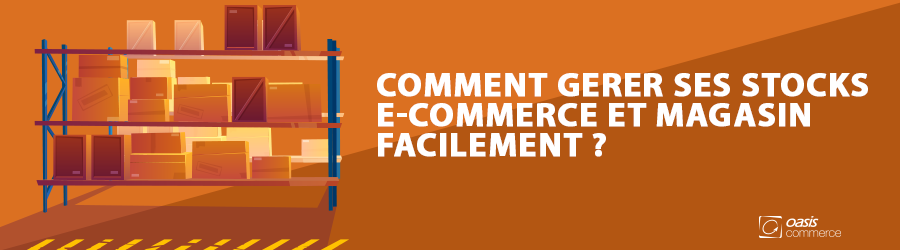 Comment gérer ses stocks e-commerce et magasin facilement ?